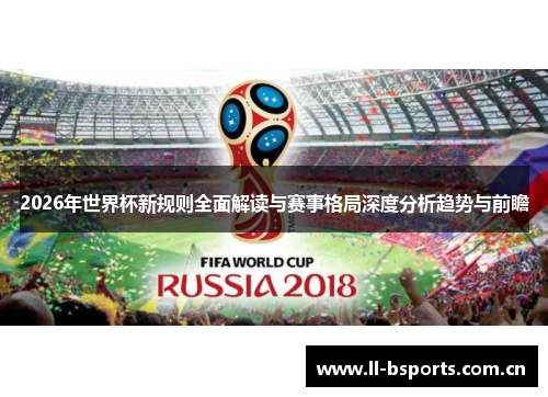 2026年世界杯新规则全面解读与赛事格局深度分析趋势与前瞻