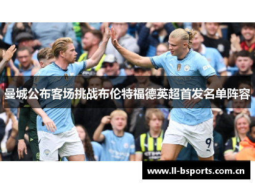 曼城公布客场挑战布伦特福德英超首发名单阵容