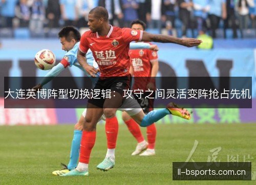 大连英博阵型切换逻辑:攻守之间灵活变阵抢占先机 大连英博阵型切换逻辑:攻守之间灵活变阵抢占先机